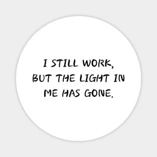 i still work but the light in me has gone Magnet